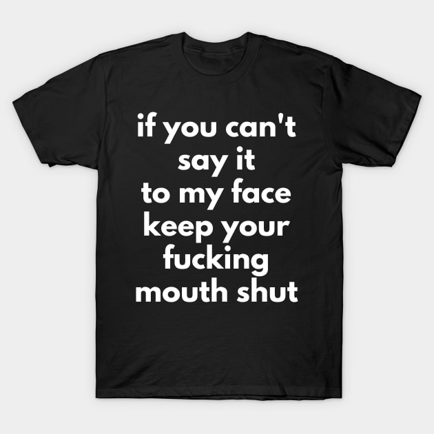 If You Can't Say It To My Face Keep Your Fucking Mouth Shut. Funny Sarcastic NSFW Rude Inappropriate Saying T-Shirt by That Cheeky Tee